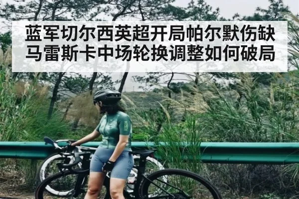 蓝军切尔西英超开局帕尔默伤缺 马雷斯卡中场轮换调整如何破局