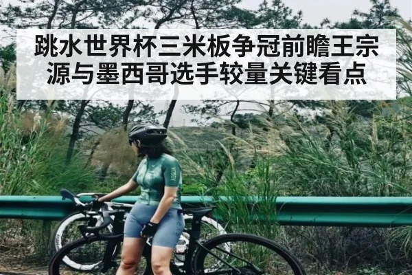 跳水世界杯三米板争冠前瞻王宗源与墨西哥选手较量关键看点