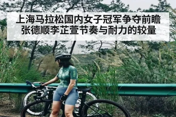上海马拉松国内女子冠军争夺前瞻张德顺李芷萱节奏与耐力的较量